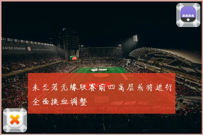 米兰若无缘联赛前四高层或将进行全面换血调整