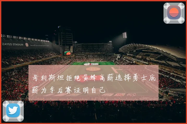考利斯坦拒绝黄蜂高薪选择勇士底薪为季后赛证明自己