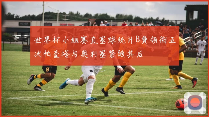 世界杯小组赛直塞球统计B费领衔五次帕奎塔与奥利塞紧随其后