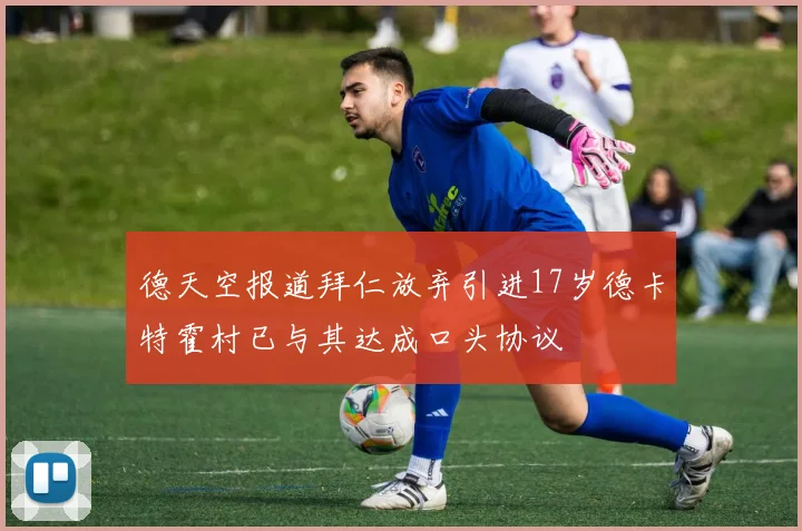 德天空报道拜仁放弃引进17岁德卡特霍村已与其达成口头协议