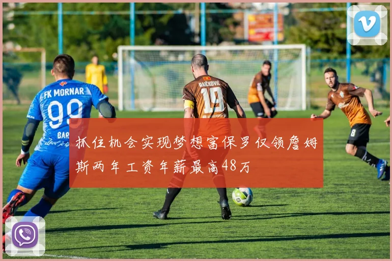 抓住机会实现梦想富保罗仅领詹姆斯两年工资年薪最高48万