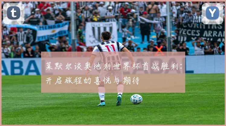 莱默尔谈奥地利世界杯首战胜利：开启旅程的喜悦与期待