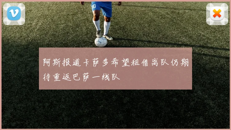 阿斯报道卡萨多希望租借离队仍期待重返巴萨一线队