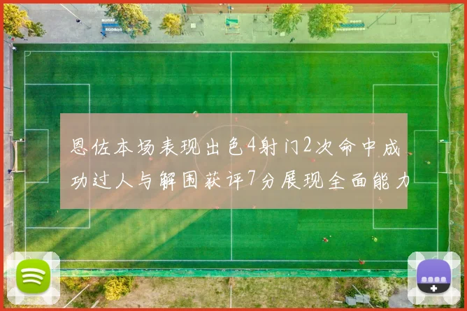恩佐本场表现出色4射门2次命中成功过人与解围获评7分展现全面能力