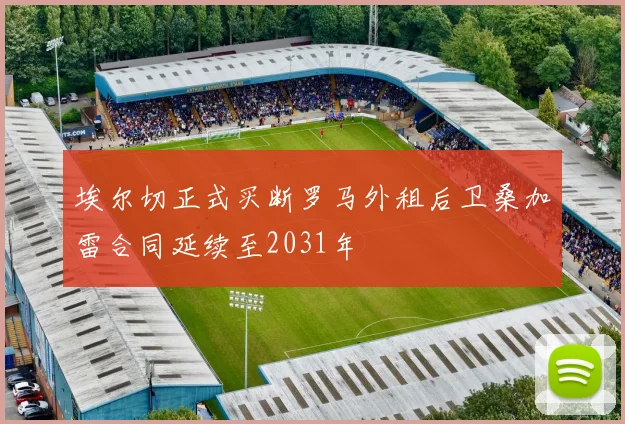 埃尔切正式买断罗马外租后卫桑加雷合同延续至2031年
