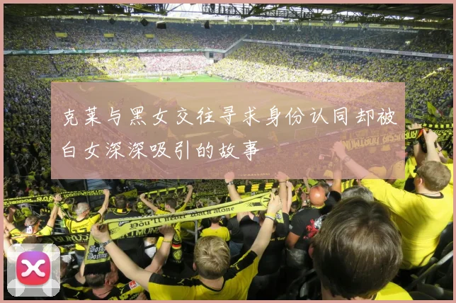 克莱与黑女交往寻求身份认同却被白女深深吸引的故事