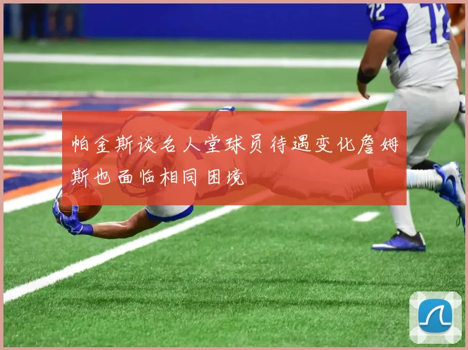 帕金斯谈名人堂球员待遇变化詹姆斯也面临相同困境