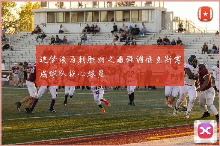 追梦谈马刺胜利之道强调福克斯需成球队核心球星