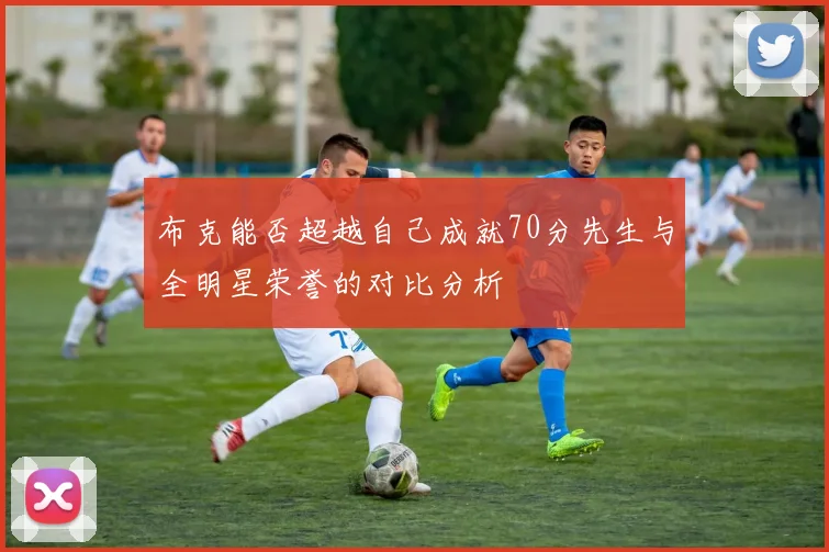 布克能否超越自己成就70分先生与全明星荣誉的对比分析