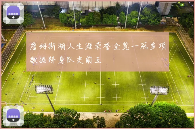 詹姆斯湖人生涯荣誉全览一冠多项数据跻身队史前五