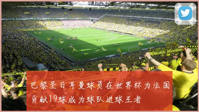 巴黎圣日耳曼球员在世界杯为法国贡献19球成为球队进球王者