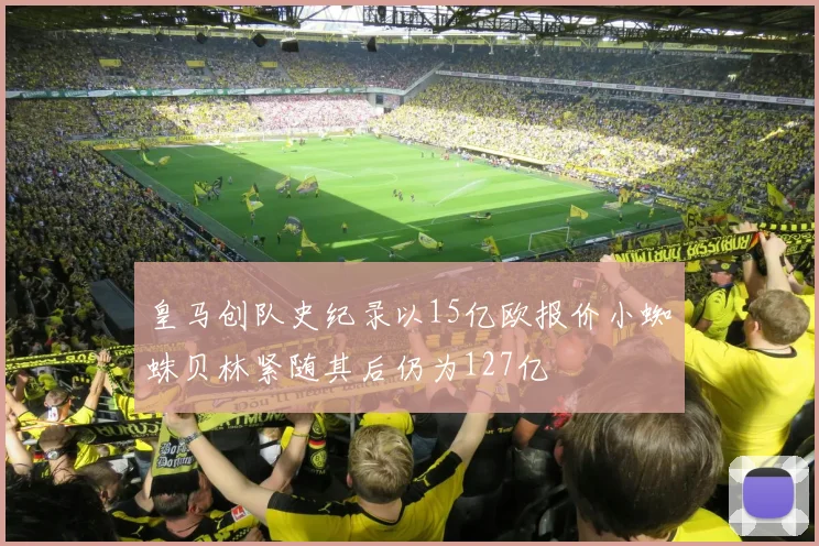 皇马创队史纪录以15亿欧报价小蜘蛛贝林紧随其后仍为127亿